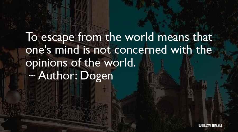 Dogen Quotes: To Escape From The World Means That One's Mind Is Not Concerned With The Opinions Of The World.