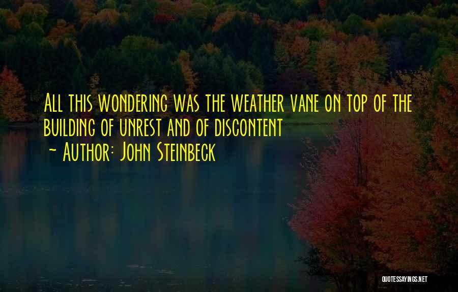 John Steinbeck Quotes: All This Wondering Was The Weather Vane On Top Of The Building Of Unrest And Of Discontent