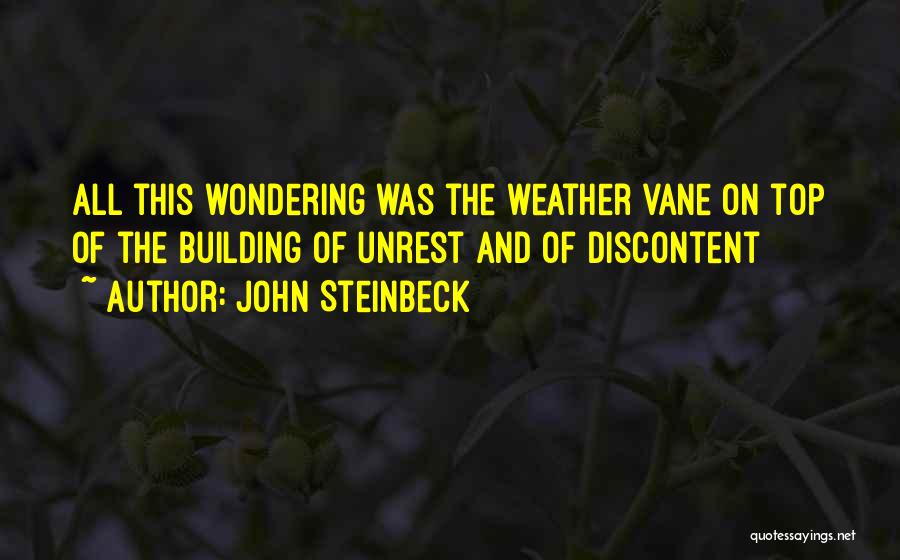 John Steinbeck Quotes: All This Wondering Was The Weather Vane On Top Of The Building Of Unrest And Of Discontent