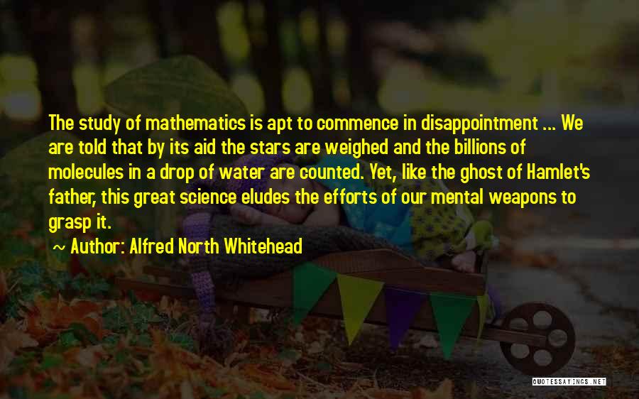 Alfred North Whitehead Quotes: The Study Of Mathematics Is Apt To Commence In Disappointment ... We Are Told That By Its Aid The Stars