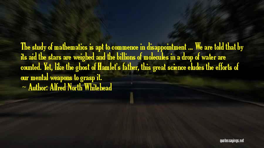 Alfred North Whitehead Quotes: The Study Of Mathematics Is Apt To Commence In Disappointment ... We Are Told That By Its Aid The Stars