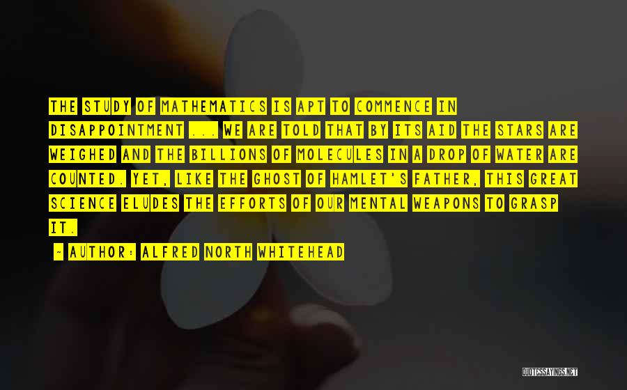 Alfred North Whitehead Quotes: The Study Of Mathematics Is Apt To Commence In Disappointment ... We Are Told That By Its Aid The Stars