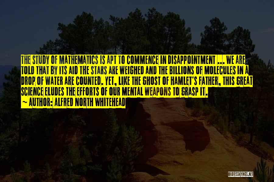 Alfred North Whitehead Quotes: The Study Of Mathematics Is Apt To Commence In Disappointment ... We Are Told That By Its Aid The Stars