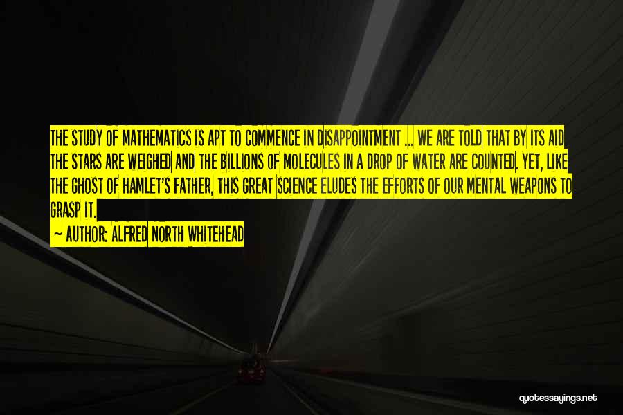 Alfred North Whitehead Quotes: The Study Of Mathematics Is Apt To Commence In Disappointment ... We Are Told That By Its Aid The Stars