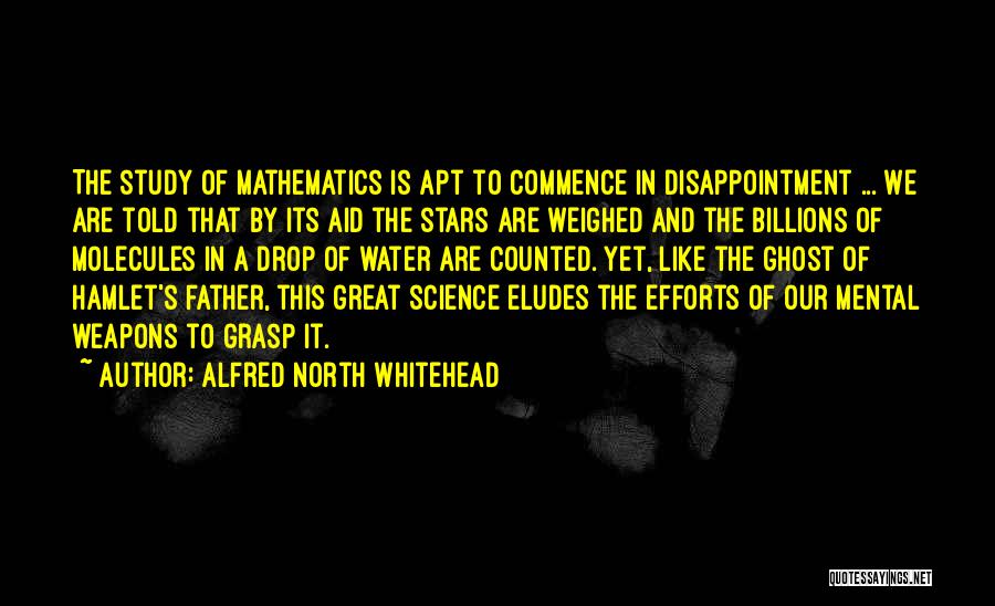 Alfred North Whitehead Quotes: The Study Of Mathematics Is Apt To Commence In Disappointment ... We Are Told That By Its Aid The Stars