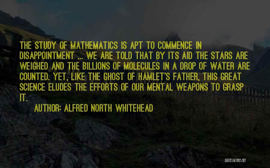 Alfred North Whitehead Quotes: The Study Of Mathematics Is Apt To Commence In Disappointment ... We Are Told That By Its Aid The Stars