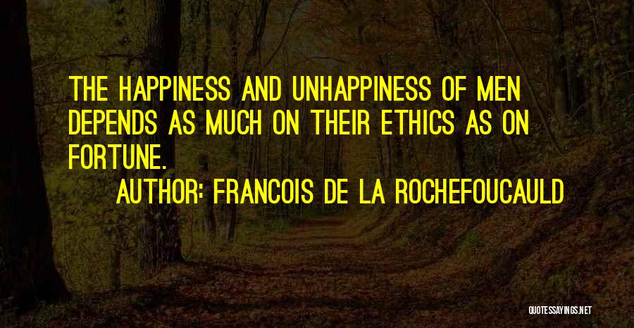 Francois De La Rochefoucauld Quotes: The Happiness And Unhappiness Of Men Depends As Much On Their Ethics As On Fortune.