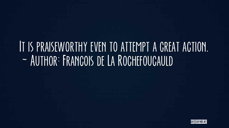 Francois De La Rochefoucauld Quotes: It Is Praiseworthy Even To Attempt A Great Action.