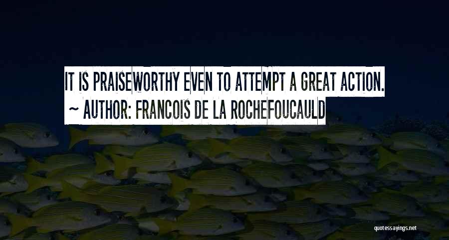 Francois De La Rochefoucauld Quotes: It Is Praiseworthy Even To Attempt A Great Action.