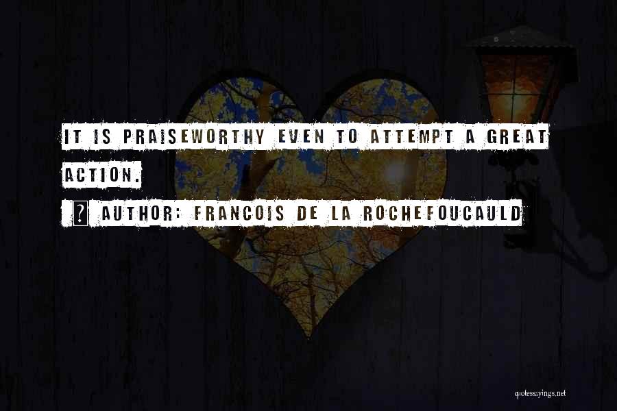 Francois De La Rochefoucauld Quotes: It Is Praiseworthy Even To Attempt A Great Action.