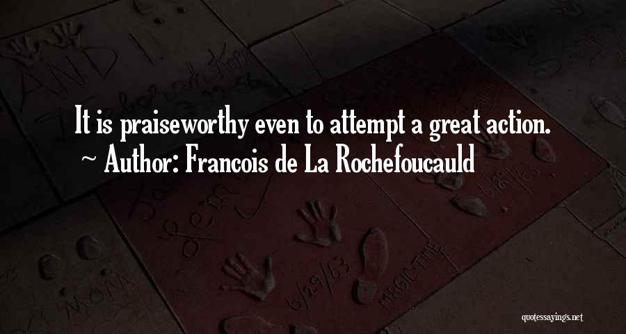 Francois De La Rochefoucauld Quotes: It Is Praiseworthy Even To Attempt A Great Action.