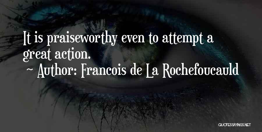 Francois De La Rochefoucauld Quotes: It Is Praiseworthy Even To Attempt A Great Action.