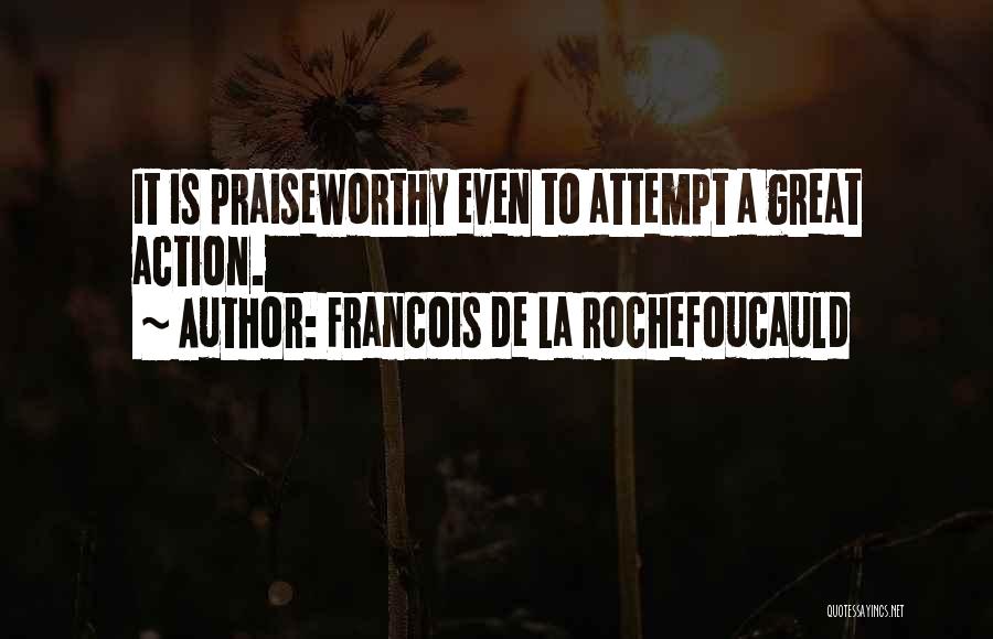 Francois De La Rochefoucauld Quotes: It Is Praiseworthy Even To Attempt A Great Action.