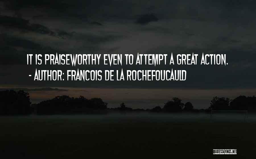 Francois De La Rochefoucauld Quotes: It Is Praiseworthy Even To Attempt A Great Action.