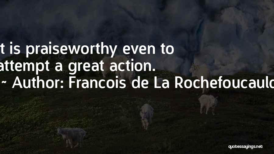 Francois De La Rochefoucauld Quotes: It Is Praiseworthy Even To Attempt A Great Action.