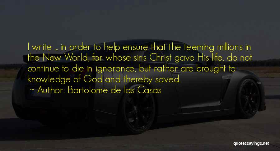Bartolome De Las Casas Quotes: I Write ... In Order To Help Ensure That The Teeming Millions In The New World, For Whose Sins Christ