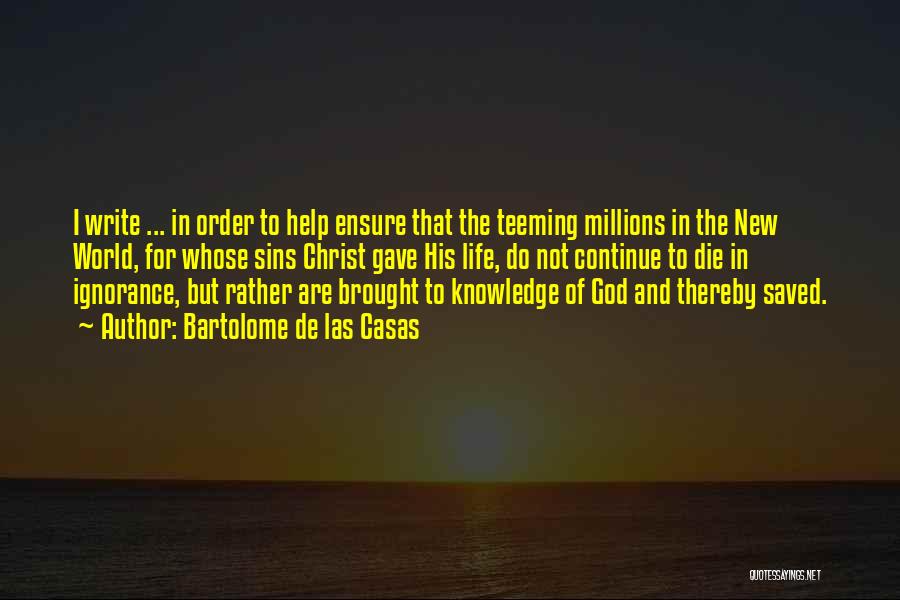 Bartolome De Las Casas Quotes: I Write ... In Order To Help Ensure That The Teeming Millions In The New World, For Whose Sins Christ