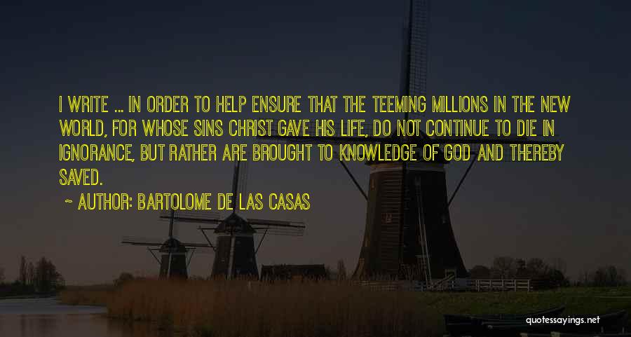 Bartolome De Las Casas Quotes: I Write ... In Order To Help Ensure That The Teeming Millions In The New World, For Whose Sins Christ