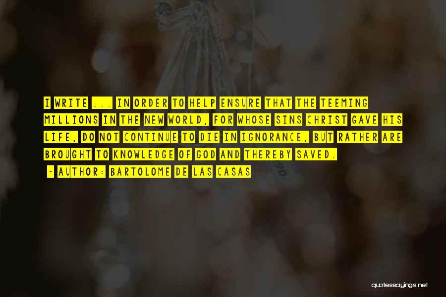 Bartolome De Las Casas Quotes: I Write ... In Order To Help Ensure That The Teeming Millions In The New World, For Whose Sins Christ