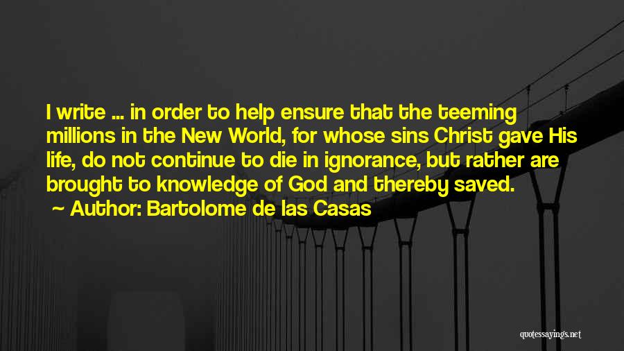 Bartolome De Las Casas Quotes: I Write ... In Order To Help Ensure That The Teeming Millions In The New World, For Whose Sins Christ