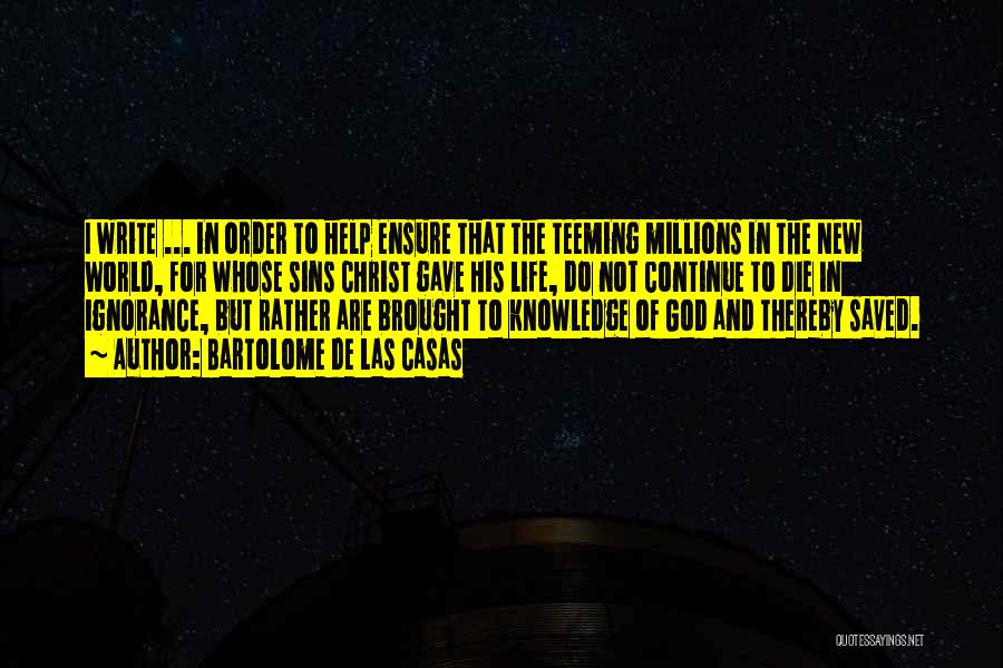 Bartolome De Las Casas Quotes: I Write ... In Order To Help Ensure That The Teeming Millions In The New World, For Whose Sins Christ