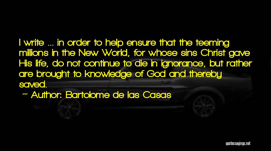 Bartolome De Las Casas Quotes: I Write ... In Order To Help Ensure That The Teeming Millions In The New World, For Whose Sins Christ
