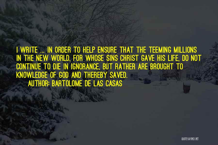 Bartolome De Las Casas Quotes: I Write ... In Order To Help Ensure That The Teeming Millions In The New World, For Whose Sins Christ