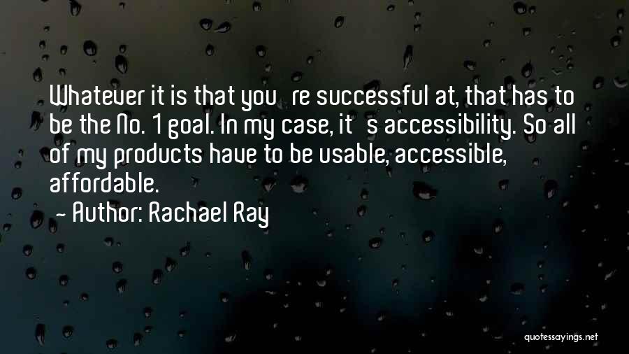 Rachael Ray Quotes: Whatever It Is That You're Successful At, That Has To Be The No. 1 Goal. In My Case, It's Accessibility.