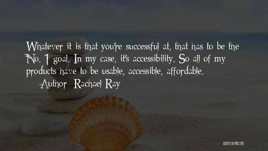 Rachael Ray Quotes: Whatever It Is That You're Successful At, That Has To Be The No. 1 Goal. In My Case, It's Accessibility.