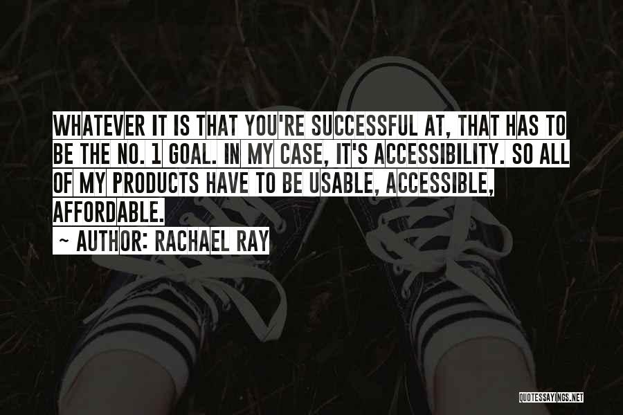 Rachael Ray Quotes: Whatever It Is That You're Successful At, That Has To Be The No. 1 Goal. In My Case, It's Accessibility.