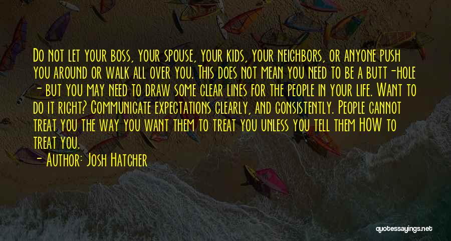 Josh Hatcher Quotes: Do Not Let Your Boss, Your Spouse, Your Kids, Your Neighbors, Or Anyone Push You Around Or Walk All Over