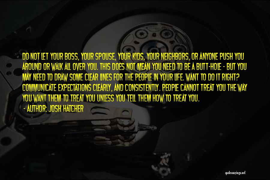 Josh Hatcher Quotes: Do Not Let Your Boss, Your Spouse, Your Kids, Your Neighbors, Or Anyone Push You Around Or Walk All Over