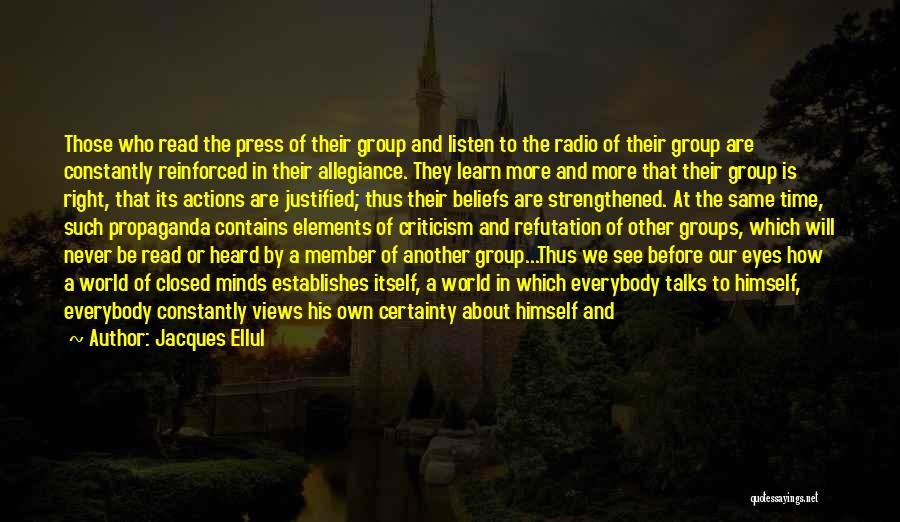 Jacques Ellul Quotes: Those Who Read The Press Of Their Group And Listen To The Radio Of Their Group Are Constantly Reinforced In