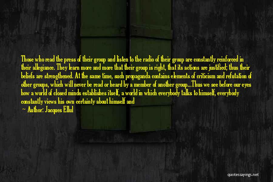 Jacques Ellul Quotes: Those Who Read The Press Of Their Group And Listen To The Radio Of Their Group Are Constantly Reinforced In