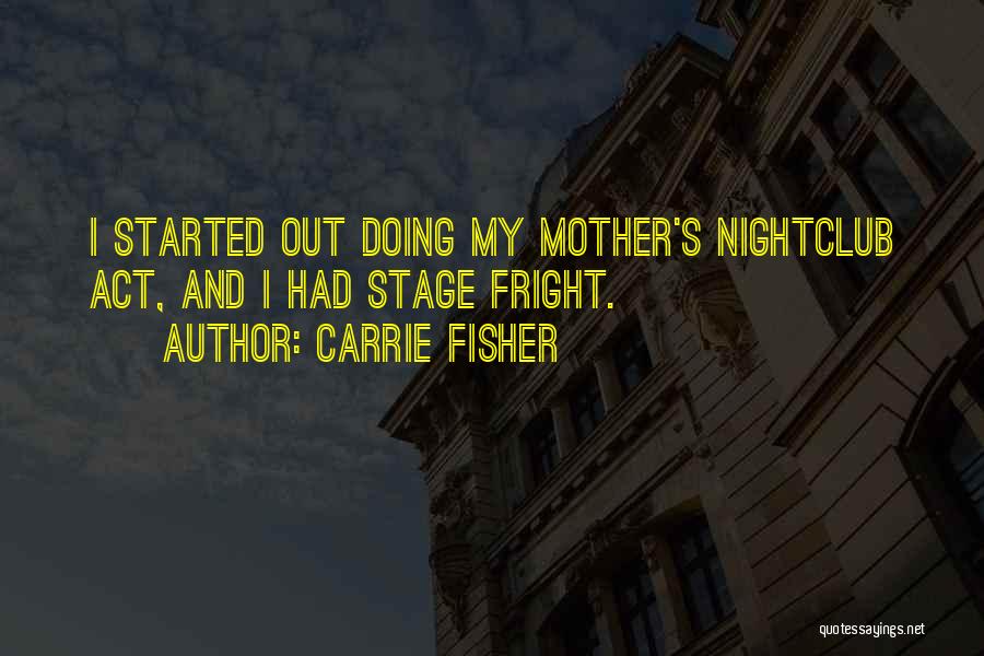 Carrie Fisher Quotes: I Started Out Doing My Mother's Nightclub Act, And I Had Stage Fright.