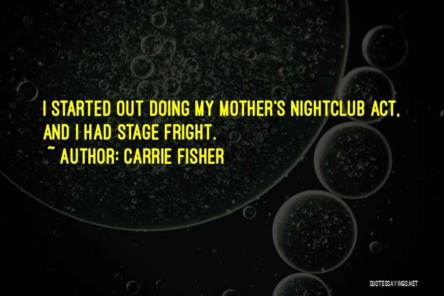 Carrie Fisher Quotes: I Started Out Doing My Mother's Nightclub Act, And I Had Stage Fright.
