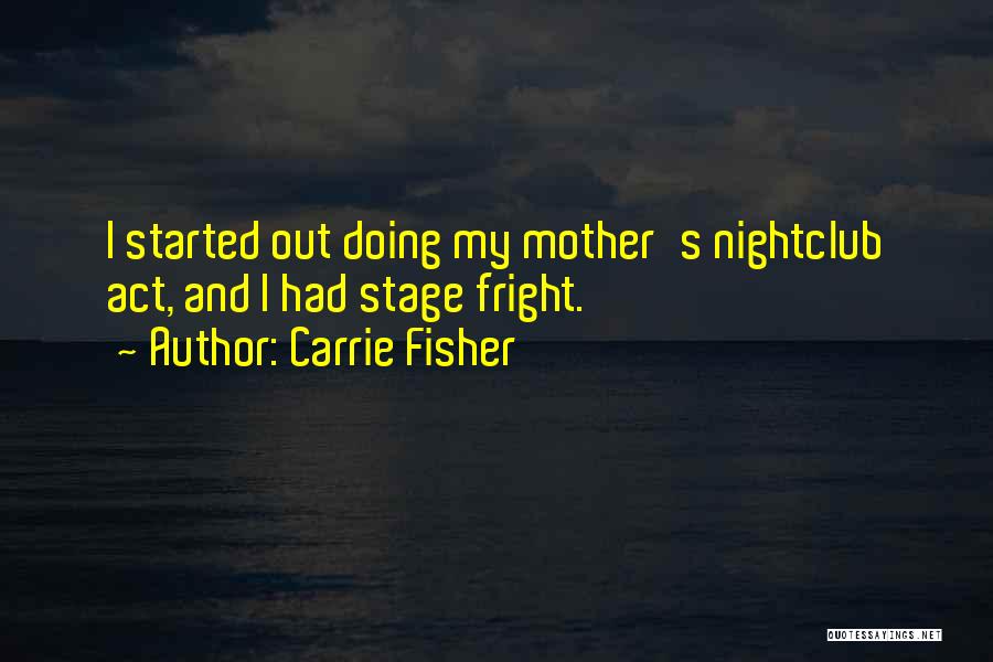 Carrie Fisher Quotes: I Started Out Doing My Mother's Nightclub Act, And I Had Stage Fright.