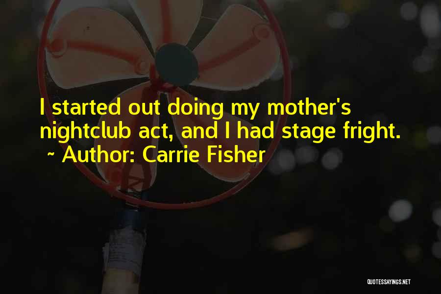 Carrie Fisher Quotes: I Started Out Doing My Mother's Nightclub Act, And I Had Stage Fright.