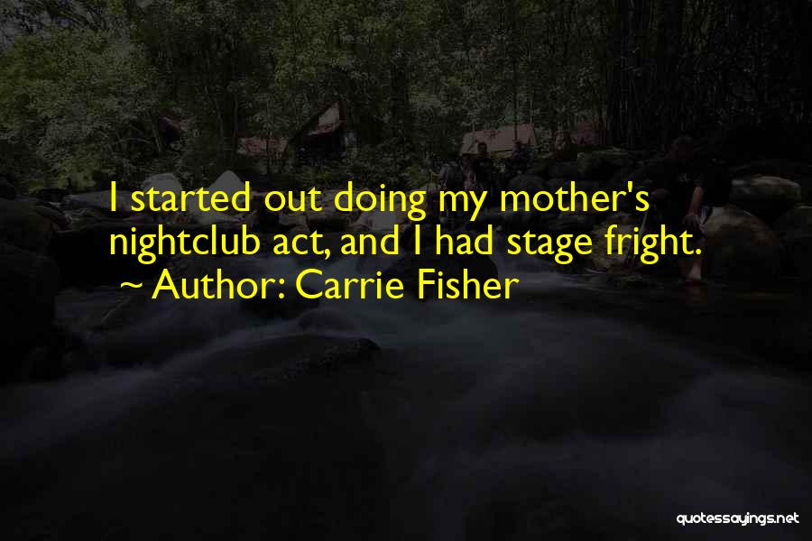 Carrie Fisher Quotes: I Started Out Doing My Mother's Nightclub Act, And I Had Stage Fright.