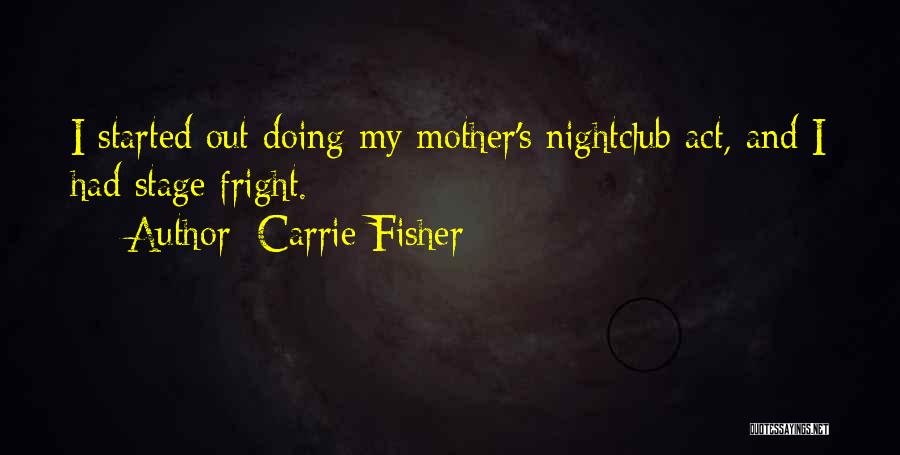 Carrie Fisher Quotes: I Started Out Doing My Mother's Nightclub Act, And I Had Stage Fright.