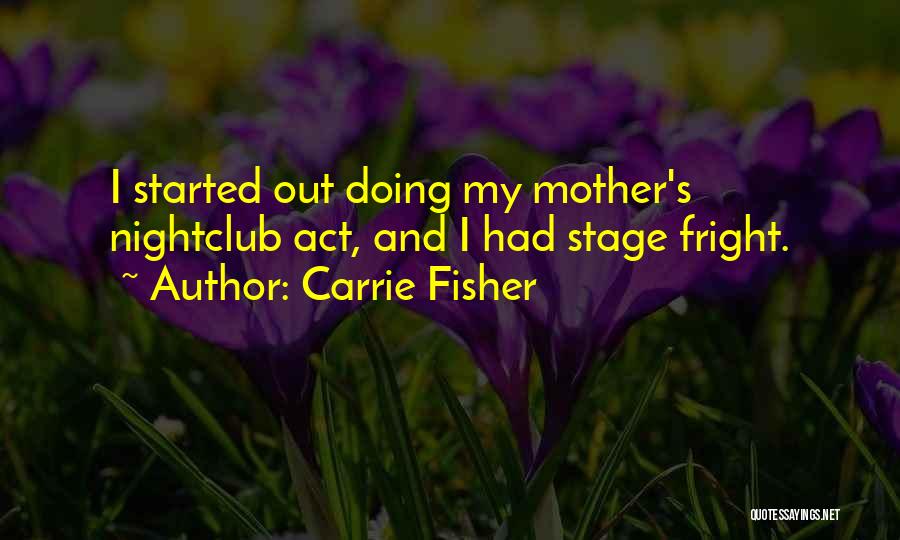 Carrie Fisher Quotes: I Started Out Doing My Mother's Nightclub Act, And I Had Stage Fright.