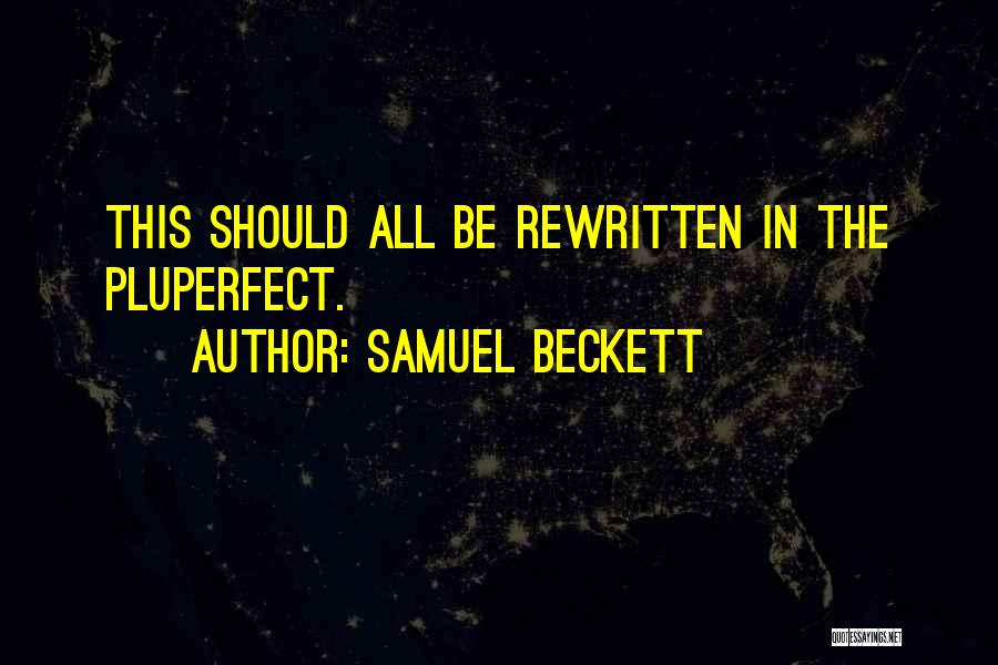 Samuel Beckett Quotes: This Should All Be Rewritten In The Pluperfect.