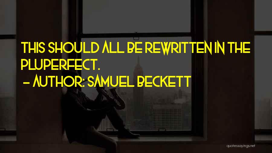 Samuel Beckett Quotes: This Should All Be Rewritten In The Pluperfect.