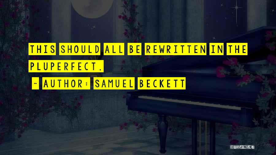 Samuel Beckett Quotes: This Should All Be Rewritten In The Pluperfect.