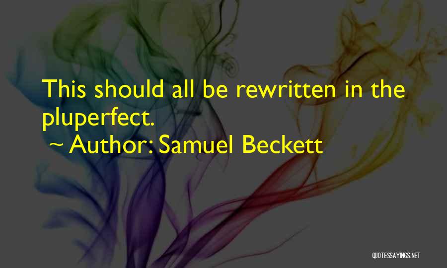 Samuel Beckett Quotes: This Should All Be Rewritten In The Pluperfect.
