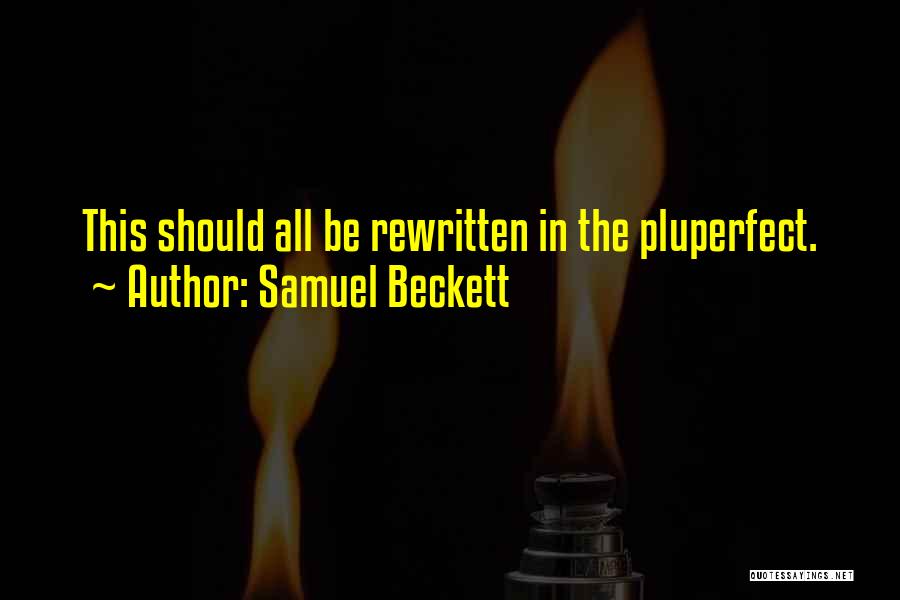 Samuel Beckett Quotes: This Should All Be Rewritten In The Pluperfect.