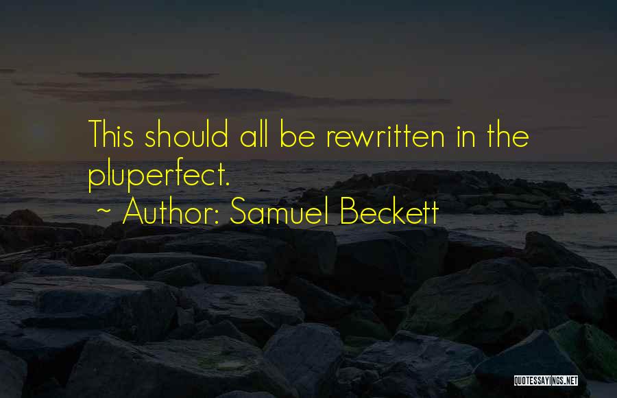 Samuel Beckett Quotes: This Should All Be Rewritten In The Pluperfect.
