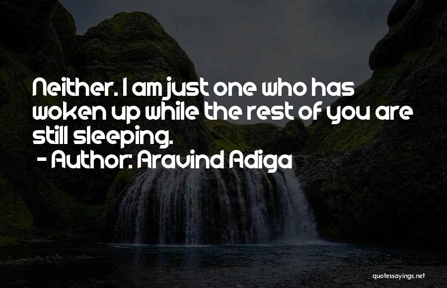 Aravind Adiga Quotes: Neither. I Am Just One Who Has Woken Up While The Rest Of You Are Still Sleeping.