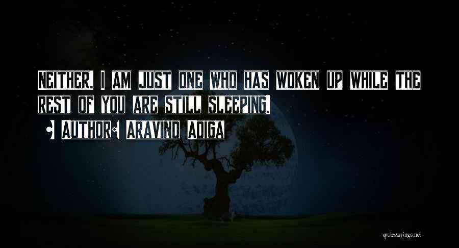 Aravind Adiga Quotes: Neither. I Am Just One Who Has Woken Up While The Rest Of You Are Still Sleeping.