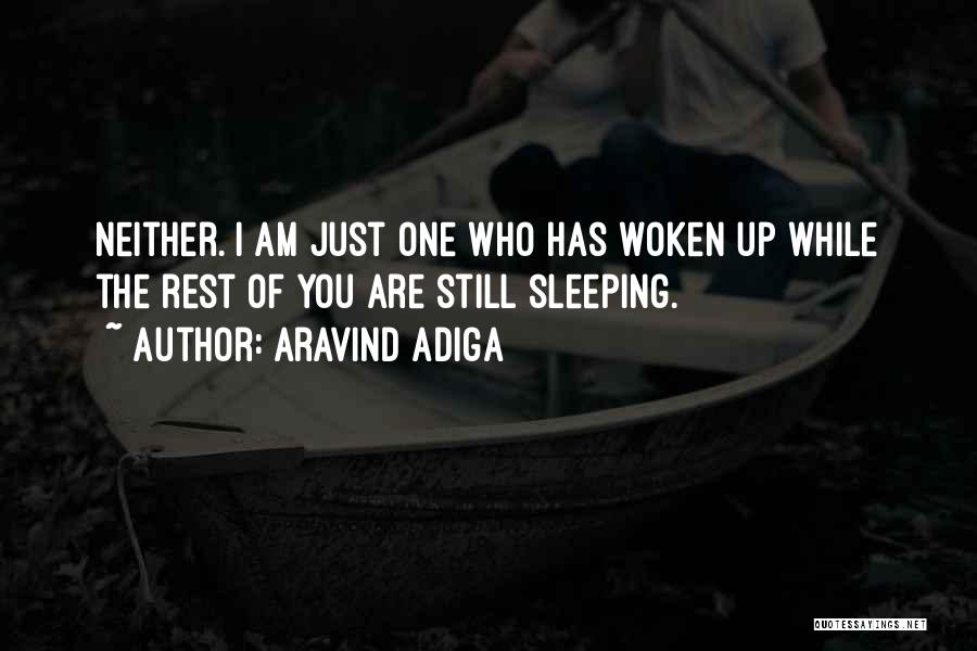 Aravind Adiga Quotes: Neither. I Am Just One Who Has Woken Up While The Rest Of You Are Still Sleeping.